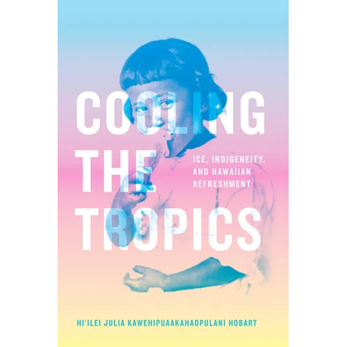 Cooling the Tropics: Ice, Indigeneity, and Hawaiian Refreshment - Paperback