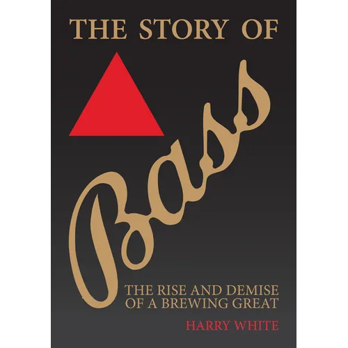 The Story of Bass: The Rise and Demise of a Brewing Great - Paperback
