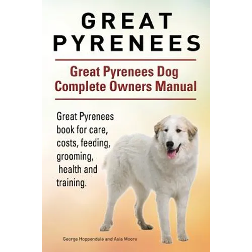 Great Pyrenees. Great Pyrenees Dog Complete Owners Manual. Great Pyrenees book for care, costs, feeding, grooming, health and training. - Paperback