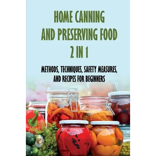 Home Canning And Preserving Food 2 In 1: Methods, Techniques, Safety Measures, And Recipes For Beginners: Tools For Canning And Preserving Foods - Paperback