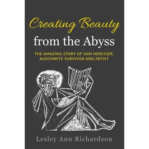 Creating Beauty from the Abyss: The Amazing Story of Sam Herciger, Auschwitz Survivor and Artist - Paperback