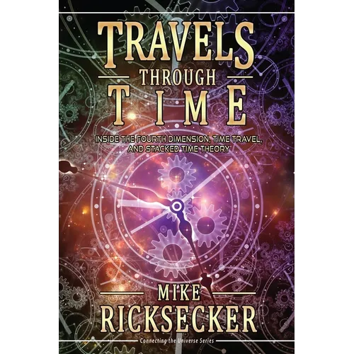 Travels Through Time: Inside the Fourth Dimension, Time Travel, and Stacked Time Theory - Paperback