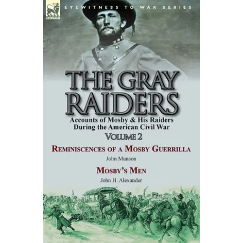 The Gray Raiders-Volume 2: Accounts of Mosby & His Raiders During the American Civil War-Reminiscences of a Mosby Guerrilla by John Munson & Mosby's M - Paperback