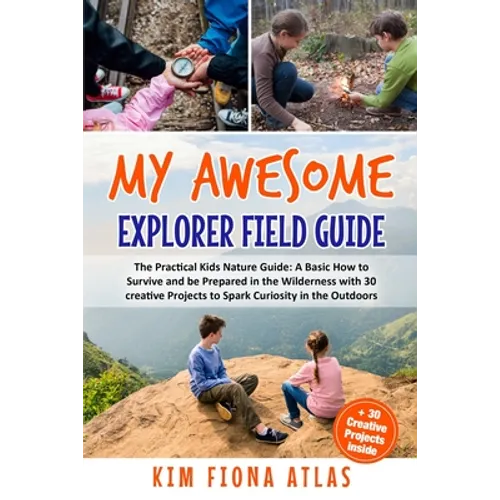 My Awesome Explorer Field Guide: The Practical Kids Nature Guide: A Basic How-to-Survive and Be Prepared in the Wilderness Book with 30 Creative Proje - Paperback