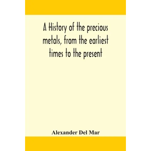 A History Of The Precious Metals, From The Earliest Times To The Present - Paperback