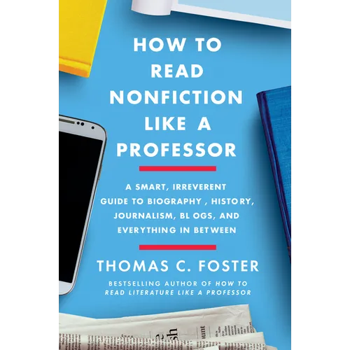 How to Read Nonfiction Like a Professor: A Smart, Irreverent Guide to Biography, History, Journalism, Blogs, and Everything in Between - Paperback