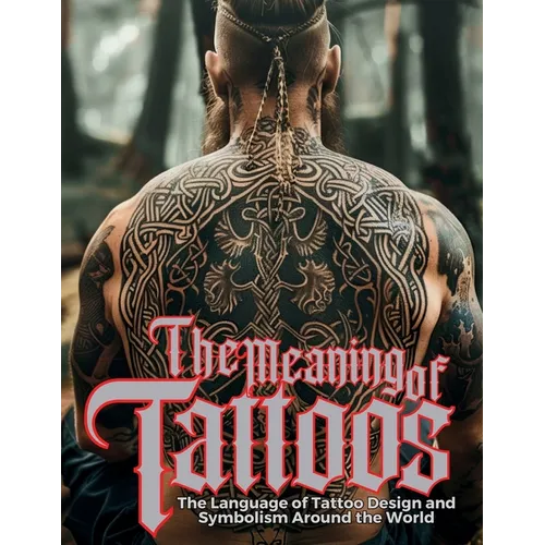 The Meaning of Tattoos: The Language of Tattoo Design and Symbolism Around the World. - Paperback