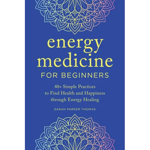 Energy Medicine for Beginners: 40+ Simple Practices to Find Health and Happiness Through Energy Healing - Paperback