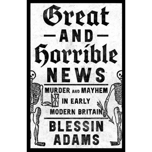 Great and Horrible News: Murder and Mayhem in Early Modern Britain - Hardcover