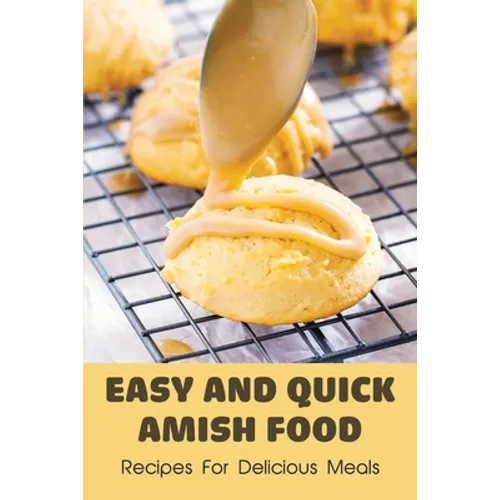 Easy And Quick Amish Food: Recipes For Delicious Meals: The Love Of Amish For Baking - Paperback