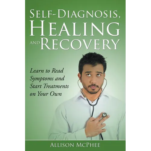 Self-Diagnosis, Healing and Recovery: Learn to Read Symptoms and Start Treatments on Your Own - Paperback