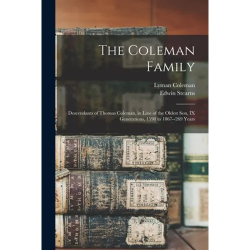 The Coleman Family: Descendants of Thomas Coleman, in Line of the Oldest Son, IX Generations, 1598 to 1867--269 Years - Paperback