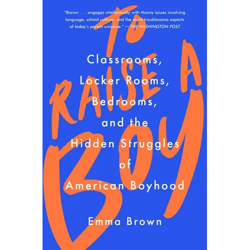 To Raise a Boy: Classrooms, Locker Rooms, Bedrooms, and the Hidden Struggles of American Boyhood - Paperback