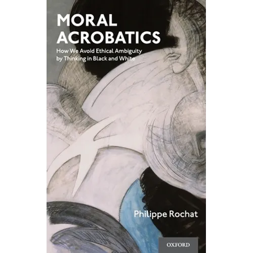 Moral Acrobatics: How We Avoid Ethical Ambiguity by Thinking in Black and White - Hardcover