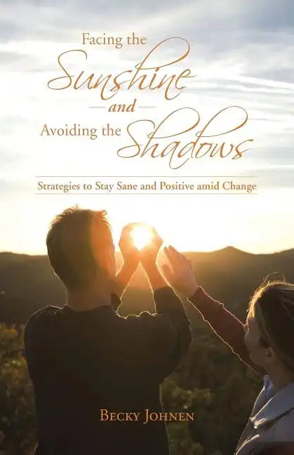 Facing the Sunshine and Avoiding the Shadows: Strategies to Stay Sane and Positive Amid Change - Paperback