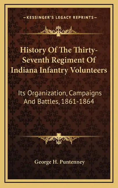 History Of The Thirty-Seventh Regiment Of Indiana Infantry Volunteers: Its Organization, Campaigns And Battles, 1861-1864 - Hardcover