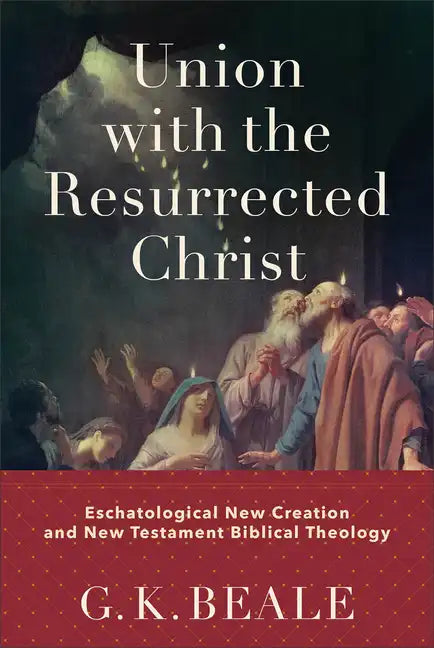 Union with the Resurrected Christ: Eschatological New Creation and New Testament Biblical Theology - Hardcover