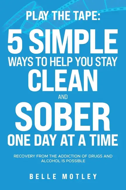 Play the Tape: 5 Simple Ways to Help You Get CLEAN and SOBER One Day at a Time Recovery From the Addiction of Drugs and Alcohol is Possible - Paperback