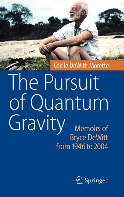 The Pursuit of Quantum Gravity: Memoirs of Bryce DeWitt from 1946 to 2004 - Hardcover
