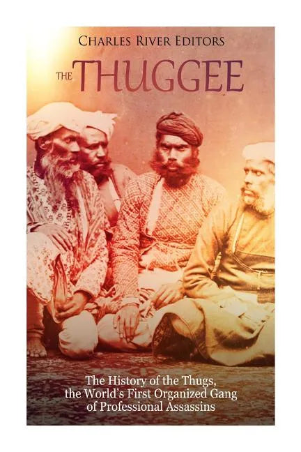 The Thuggee: The History of the Thugs, the World's First Organized Gang of Professional Assassins - Paperback