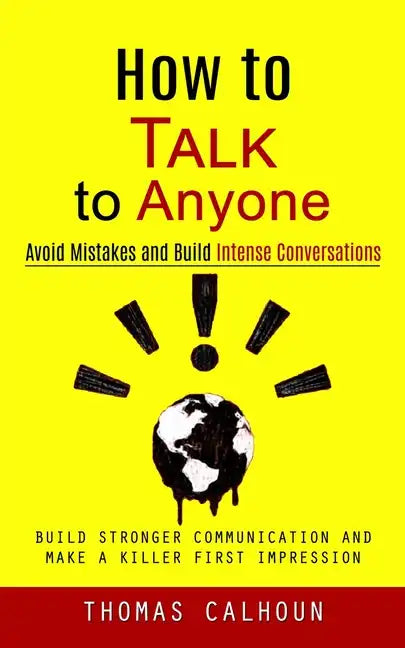 How to Talk to Anyone: Avoid Mistakes and Build Intense Conversations (Build Stronger Communication and Make a Killer First Impression) - Paperback