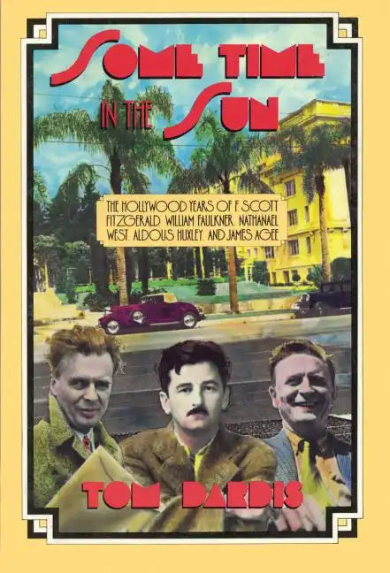 Some Time in the Sun: The Hollywood Years of F. Scott Fitzgerald, William Faulkner, Nathanael West, Aldous Huxley & J Agee - Paperback