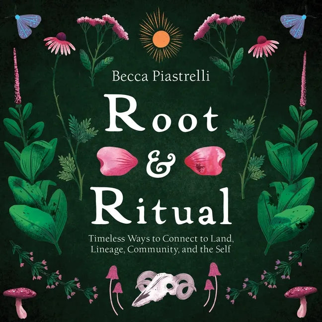 Root and Ritual: Timeless Ways to Connect to Land, Lineage, Community, and the Self - Hardcover