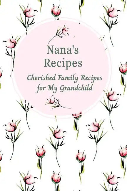 Nana's Recipes Cherished Family Recipes for My Grandchild: Recipe Books To Write In - Paperback
