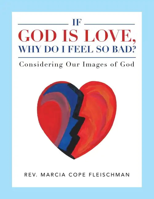 If God Is Love, Why Do I Feel so Bad?: Considering Our Images of God - Paperback