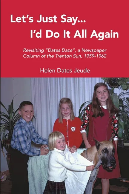 Let's Just Say I'd Do It All Again: Revisiting "Dates Daze", a Newspaper Column of the Trenton Sun, 1959-1962 - Paperback