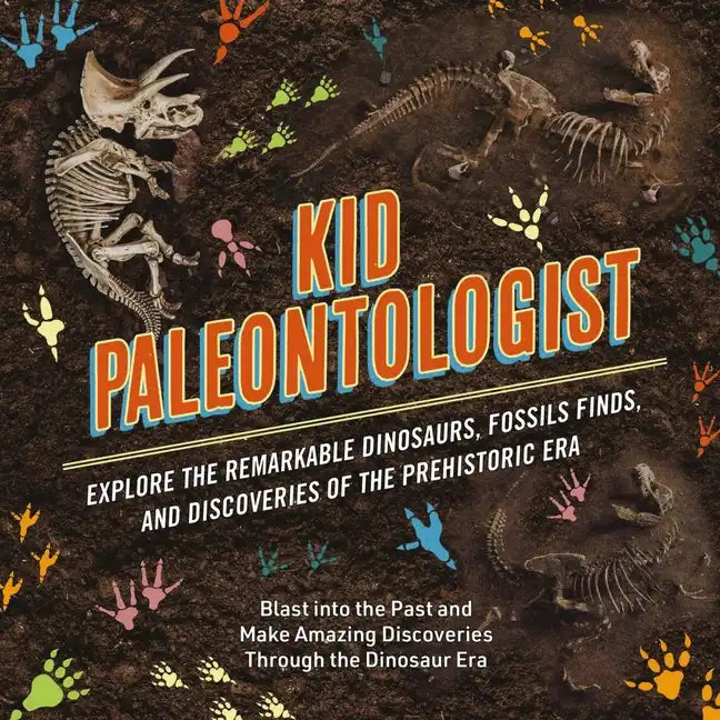 Kid Paleontologist: Explore the Remarkable Dinosaurs, Fossils Finds, and Discoveries of the Prehistoric Era - Hardcover