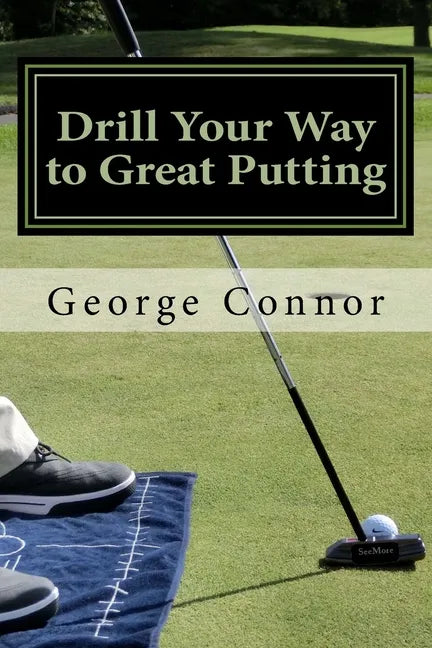 Drill Your Way to Great Putting: Use Productive Practice to Shave Strokes - Paperback