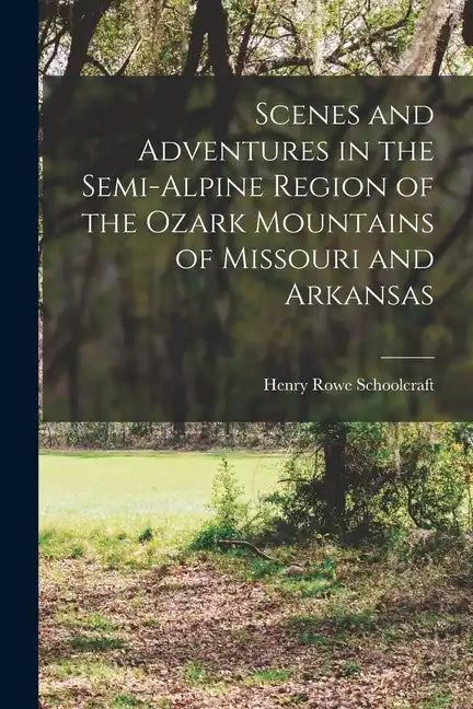 Scenes and Adventures in the Semi-alpine Region of the Ozark Mountains of Missouri and Arkansas - Paperback