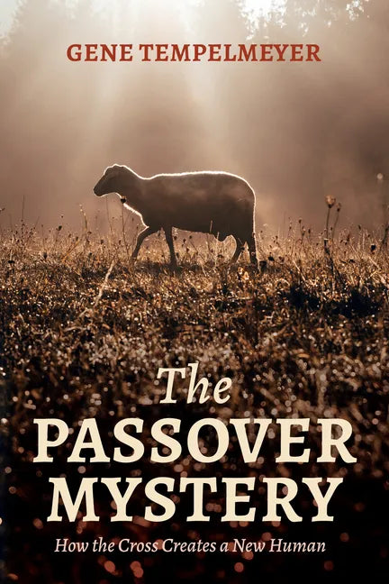 The Passover Mystery: How the Cross Creates a New Human - Paperback