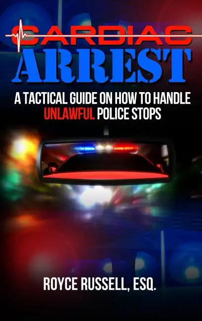 Cardiac Arrest: A Tactical Guide on How to Handle Unlawful Police Stops - Paperback