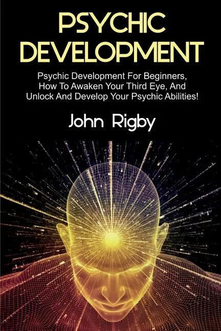 Psychic Development: Psychic Development for Beginners, How to Awaken your Third Eye, and Unlock and Develop your Psychic Abilities! - Paperback