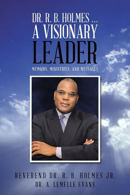 Dr. R. B. Holmes . . . a Visionary Leader: Memoirs, Ministries, and Messages - Paperback