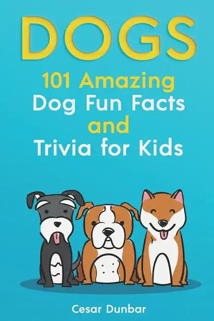 Dogs: 101 Amazing Dog Fun Facts And Trivia For Kids: Learn To Love and Train The Perfect Dog (WITH 40+ PHOTOS!) - Paperback