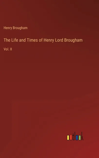 The Life and Times of Henry Lord Brougham: Vol. II - Hardcover