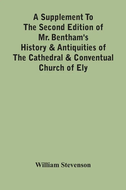 A Supplement To The Second Edition Of Mr. Bentham'S History & Antiquities Of The Cathedral & Conventual Church Of Ely: Comprising Enlarged Accounts Of - Paperback