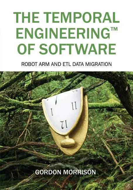 The Temporal Engineering(TM) of Software: Robot Arm and ETL Data Migration - Paperback