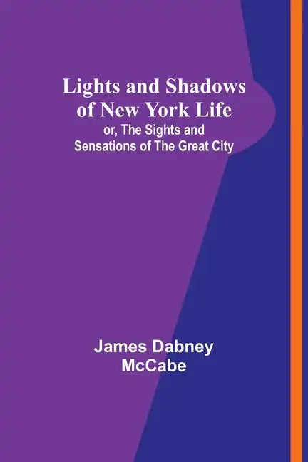 Lights and Shadows of New York Life: or, the Sights and Sensations of the Great City - Paperback