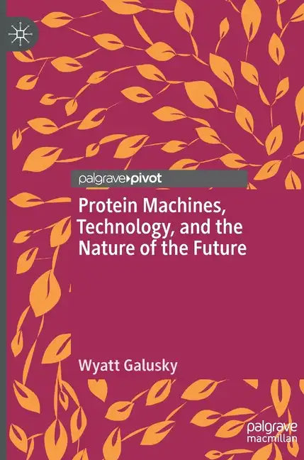 Protein Machines, Technology, and the Nature of the Future - Hardcover