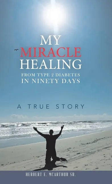 My Miracle Healing from Type 2 Diabetes in Ninety Days: A True Story - Hardcover