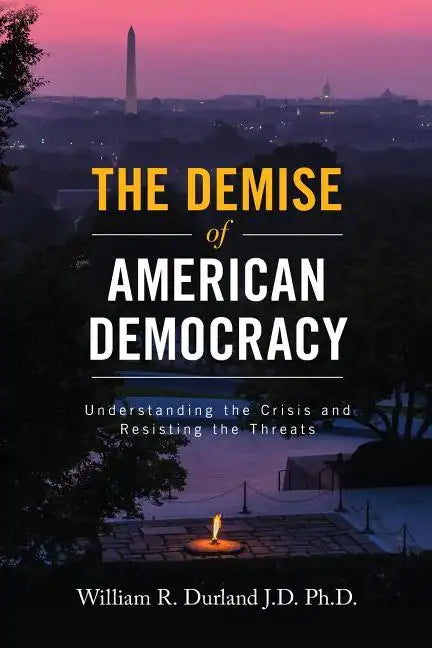 The Demise of American Democracy: Understanding the Crisis and Resisting the Threats - Paperback