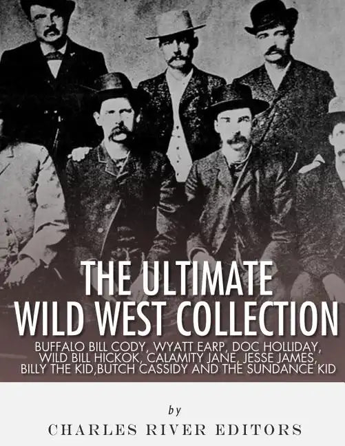 The Ultimate Wild West Collection: Buffalo Bill Cody, Wyatt Earp, Doc Holliday, Wild Bill Hickok, Calamity Jane, Jesse James, Billy the Kid, Butch Cas - Paperback
