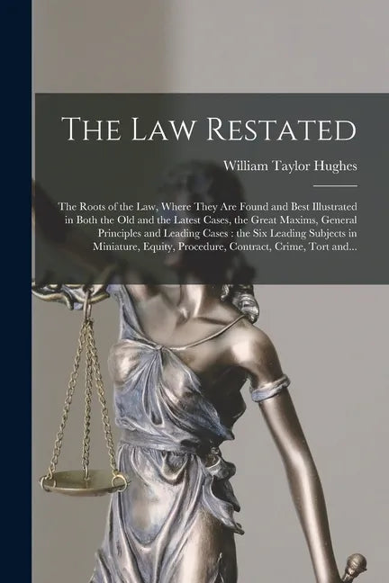 The Law Restated: the Roots of the Law, Where They Are Found and Best Illustrated in Both the Old and the Latest Cases, the Great Maxims - Paperback