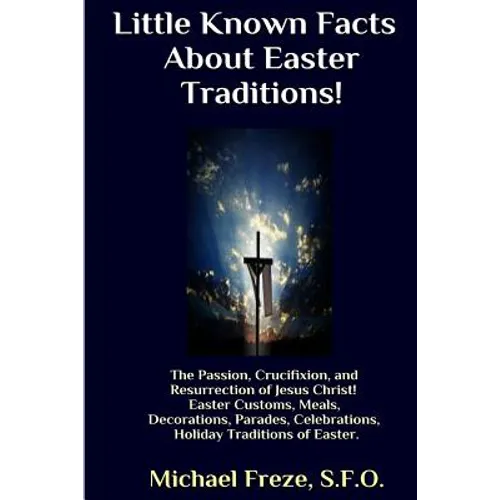 Little Known Facts About Easter Traditions: The Passion, Crucifixion, and Resurrection of Jesus Christ - Paperback