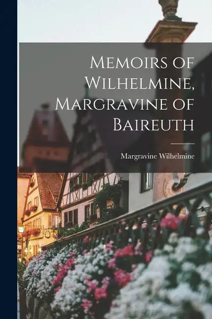 Memoirs of Wilhelmine, Margravine of Baireuth - Paperback