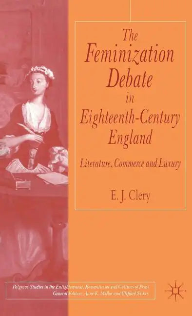 The Feminization Debate in Eighteenth-Century England: Literature, Commerce and Luxury - Hardcover